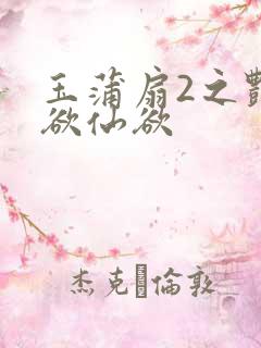 玉蒲扇2之艳乳欲仙欲