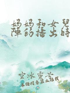 妈妈和女儿齐上阵的播出时间