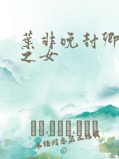 叶非晚封卿将军之女