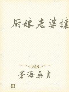 厨娘老婆让我疼