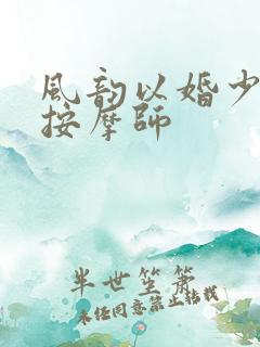 风韵以婚少妇与按摩师