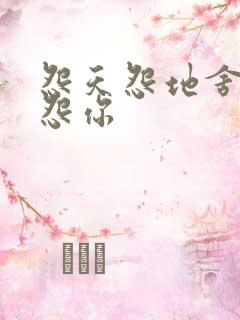 怨天怨地舍不得怨你