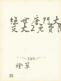 绝世唐门大乱斗交大2免费阅读