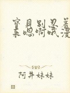 宝贝别忍着喷出来嗯啊哦漫画