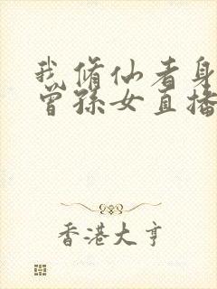 我修仙者身份被曾孙女直播曝光了