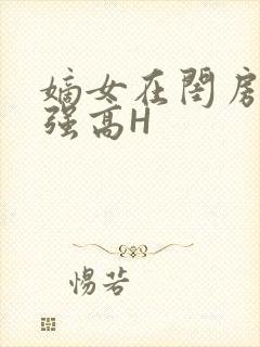 嫡女在闺房里被强高H