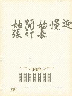 她开始慢迎迎合张行长