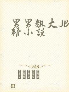 男男粗大JB射精小说