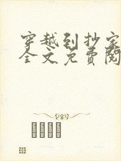 穿越到抄家现场全文免费阅读