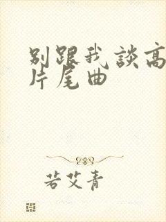 别跟我谈高富帅片尾曲