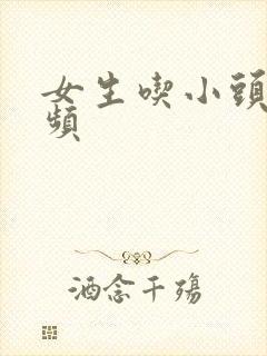 女生吃小头头视频