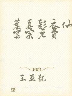 叶真彩衣仙子齐云宗免费