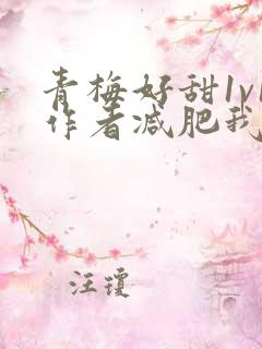 青梅好甜1v1作者减肥我不吃