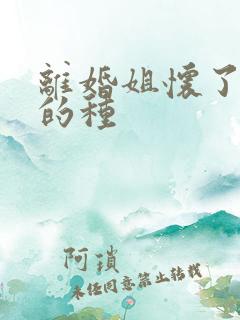 离婚姐怀了亲弟的种