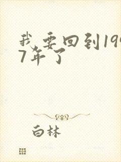 我要回到1997年了