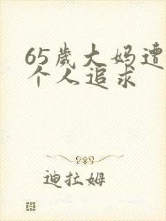 65岁大妈遭两个人追求