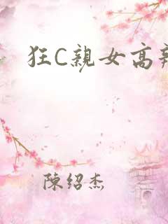 狂C亲女高辣