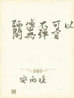 师傅不可以笔趣阁无弹窗