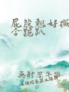 屁股翘好撅高迎合跪趴