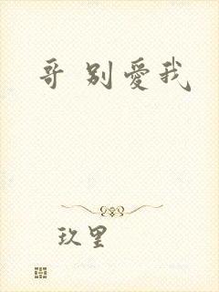 哥 别爱我