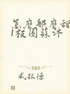 怎么那么甜1v1校园苏沐