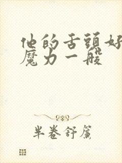 他的舌头好像有魔力一般