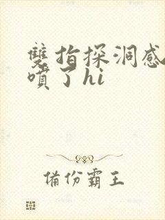 双指探洞感觉要喷了hi