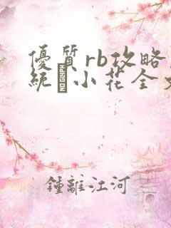 优质rb攻略系统寀小花全文免费阅读