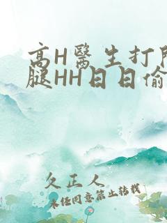 高H医生打开双腿HH日日偷欢H