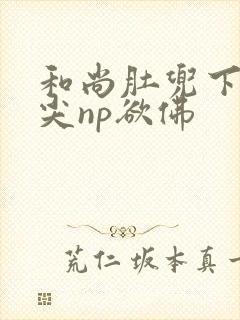 和尚肚兜下玩乳尖np欲佛