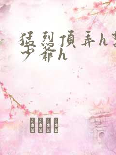 猛烈顶弄h禁欲少爷h