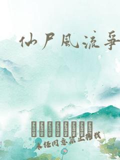 仙尸风流争霸记