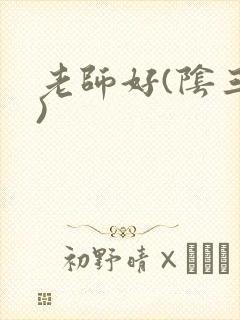 老师好(阴三儿)