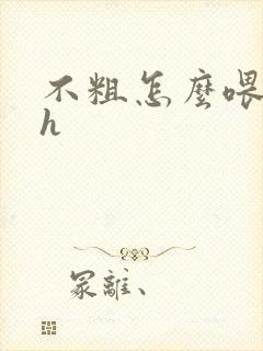 不粗怎么喂饱你h