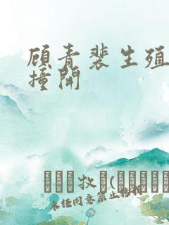 顾青裴生殖腔被撞开