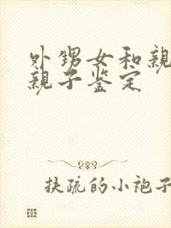 外甥女和亲舅舅亲子鉴定