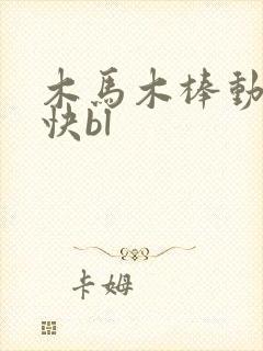 木马木棒动得好快bl