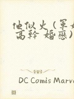 他似火 (军婚 高干 婚恋)小说免费阅读