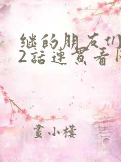 继的朋友们第62话连贯看网站