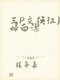 三P交换征服美妇白洁