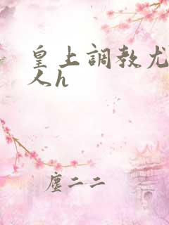 皇上调教尤物美人h