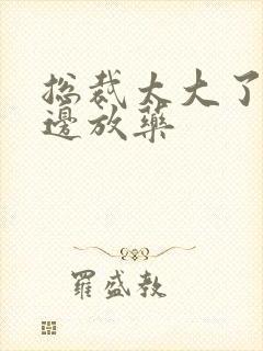 总裁太大了边做边放药