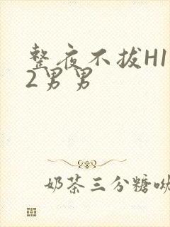 整夜不拔H1V2男男