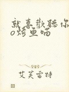 就喜欢听你叫po烤鱼喵