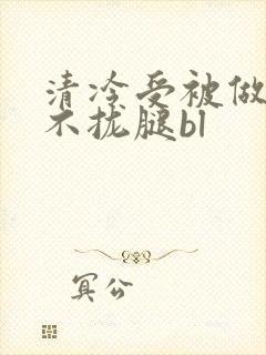 清冷受被做得合不拢腿bl