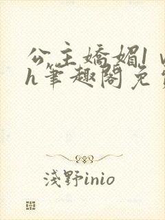 公主娇媚1ⅴ1h笔趣阁免费阅读