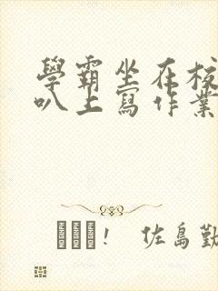 学霸坐在校霸鸡叭上写作业