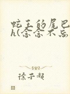 蛇王的尾巴高ah(念念不忘)