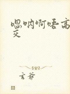 嗯呐啊唔高H兽交