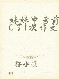 妹妹中考前让我C了1次作文啊
